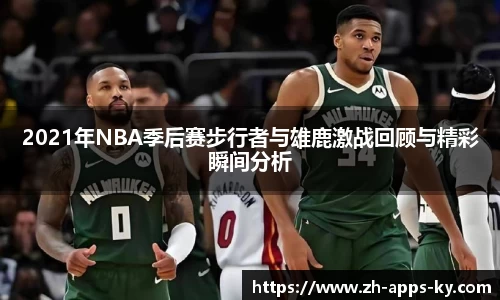 2021年NBA季后赛步行者与雄鹿激战回顾与精彩瞬间分析