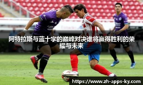 阿特拉斯与蓝十字的巅峰对决谁将赢得胜利的荣耀与未来