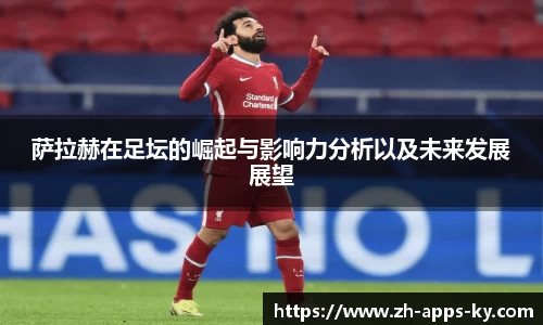 萨拉赫在足坛的崛起与影响力分析以及未来发展展望