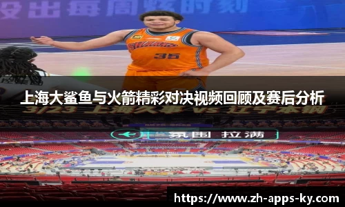 上海大鲨鱼与火箭精彩对决视频回顾及赛后分析