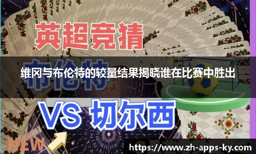 维冈与布伦特的较量结果揭晓谁在比赛中胜出
