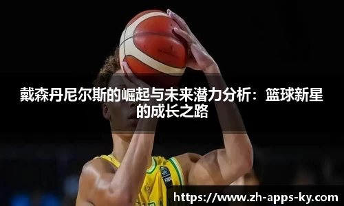 戴森丹尼尔斯的崛起与未来潜力分析：篮球新星的成长之路