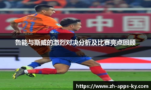 鲁能与斯威的激烈对决分析及比赛亮点回顾