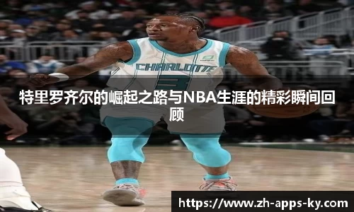 特里罗齐尔的崛起之路与NBA生涯的精彩瞬间回顾