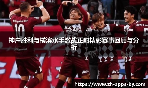 神户胜利与横滨水手激战正酣精彩赛事回顾与分析