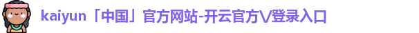 kaiyun「中国」官方网站-开云官方\/登录入口 kaiyun「中国」官方网站-开云官方\/登录入口